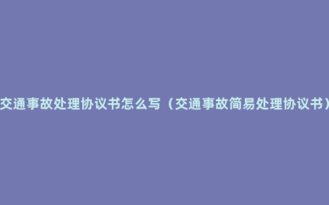 交通事故处理协议书怎么写（交通事故简易处理协议书）