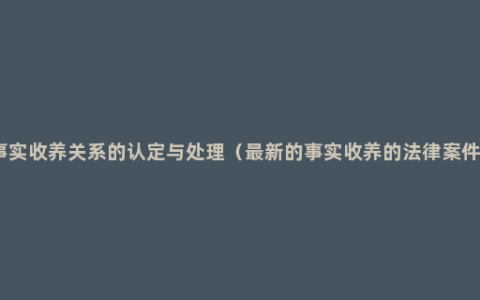 事实收养关系的认定与处理（最新的事实收养的法律案件）