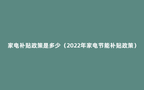 家电补贴政策是多少（2022年家电节能补贴政策）