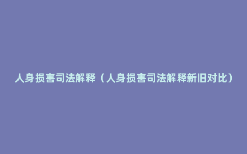 人身损害司法解释（人身损害司法解释新旧对比）