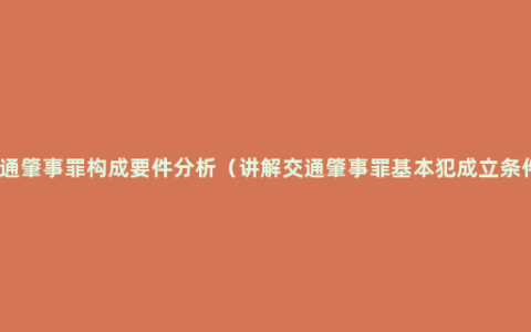 交通肇事罪构成要件分析（讲解交通肇事罪基本犯成立条件）