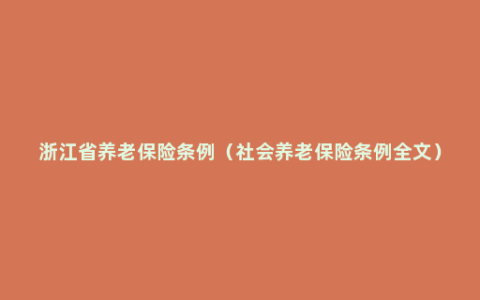 浙江省养老保险条例（社会养老保险条例全文）