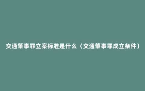 交通肇事罪立案标准是什么（交通肇事罪成立条件）