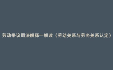 劳动争议司法解释一解读（劳动关系与劳务关系认定）