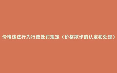 价格违法行为行政处罚规定（价格欺诈的认定和处理）