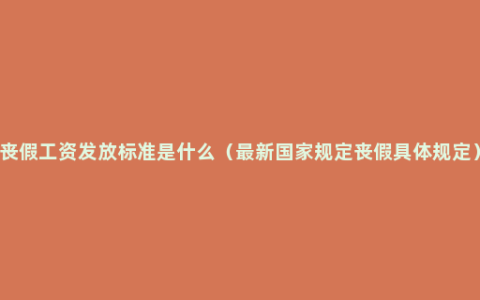 丧假工资发放标准是什么（最新国家规定丧假具体规定）