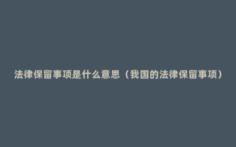 法律保留事项是什么意思（我国的法律保留事项）