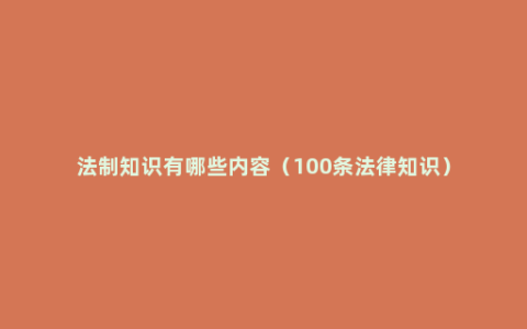 法制知识有哪些内容（100条法律知识）