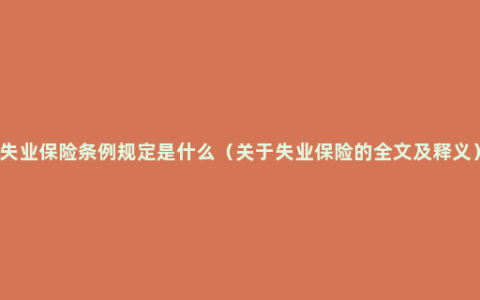 失业保险条例规定是什么（关于失业保险的全文及释义）