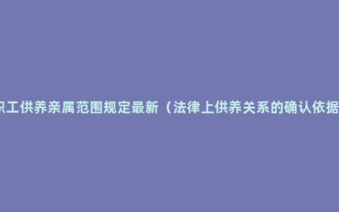 职工供养亲属范围规定最新（法律上供养关系的确认依据）