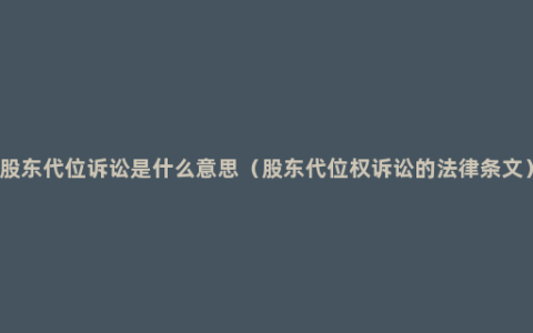 股东代位诉讼是什么意思（股东代位权诉讼的法律条文）