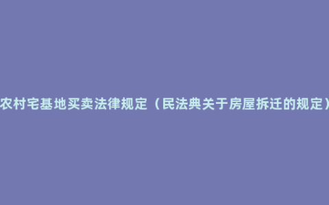 农村宅基地买卖法律规定（民法典关于房屋拆迁的规定）