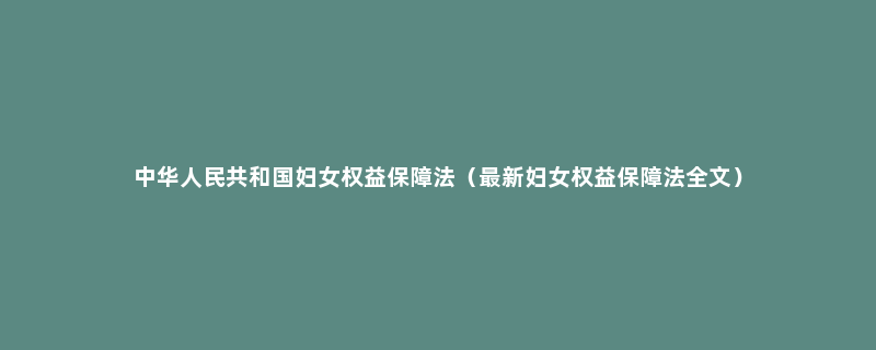 中华人民共和国妇女权益保障法（最新妇女权益保障法全文）