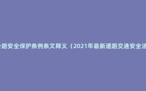 公路安全保护条例条文释义（2021年最新道路交通安全法）