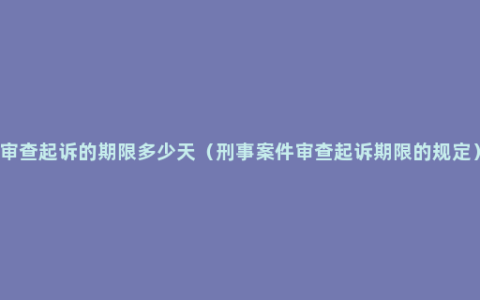 审查起诉的期限多少天（刑事案件审查起诉期限的规定）