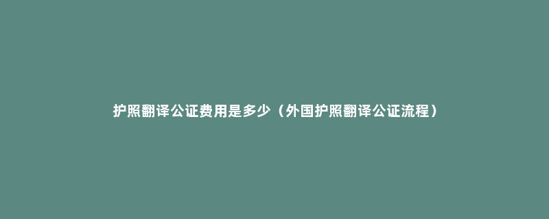 护照翻译公证费用是多少（外国护照翻译公证流程）