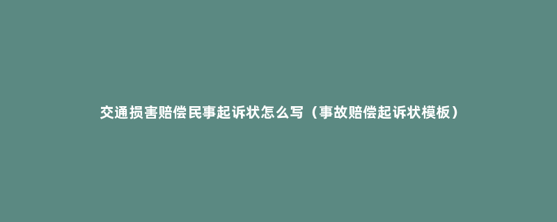 交通损害赔偿民事起诉状怎么写（事故赔偿起诉状模板）