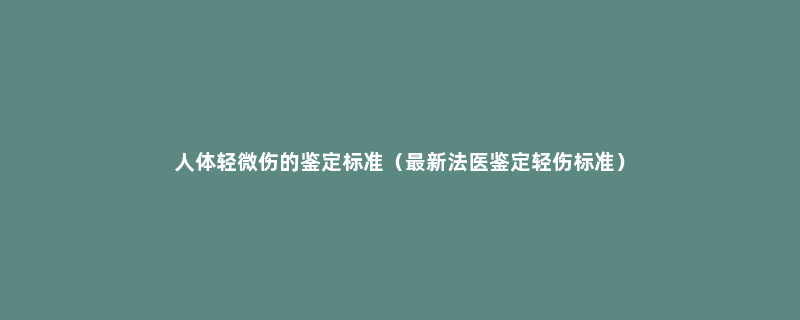 人体轻微伤的鉴定标准（最新法医鉴定轻伤标准）