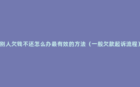 别人欠钱不还怎么办最有效的方法（一般欠款起诉流程）