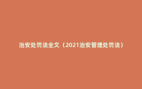 治安处罚法全文（2021治安管理处罚法）