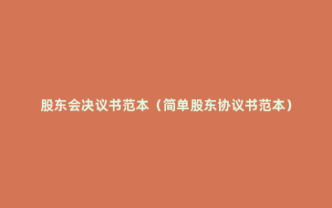 股东会决议书范本（简单股东协议书范本）