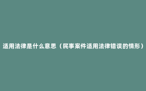 适用法律是什么意思（民事案件适用法律错误的情形）