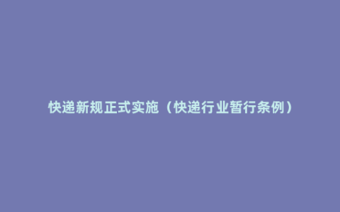 快递新规正式实施（快递行业暂行条例）