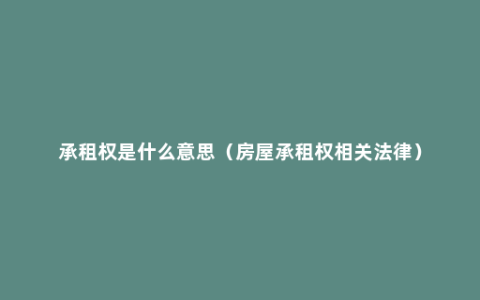 承租权是什么意思（房屋承租权相关法律）