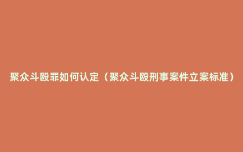 聚众斗殴罪如何认定（聚众斗殴刑事案件立案标准）