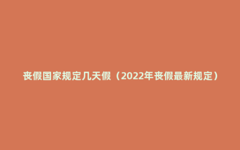 丧假国家规定几天假（2022年丧假最新规定）