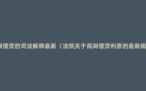 民间借贷的司法解释最新（法院关于民间借贷利息的最新规定）