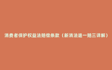 消费者保护权益法赔偿条款（新消法退一赔三详解）