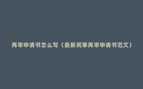 再审申请书怎么写（最新民事再审申请书范文）