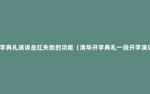 清华开学典礼演讲走红失败的功能（清华开学典礼一段开学演讲走红）