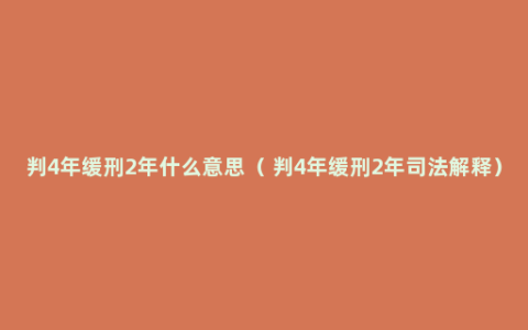 判4年缓刑2年什么意思（ 判4年缓刑2年司法解释）