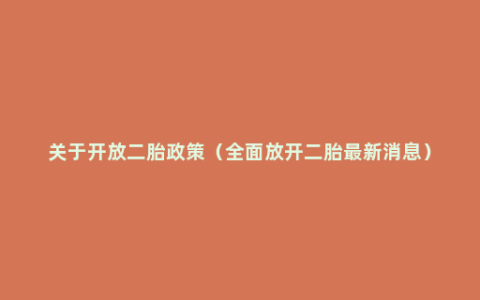 关于开放二胎政策（全面放开二胎最新消息）