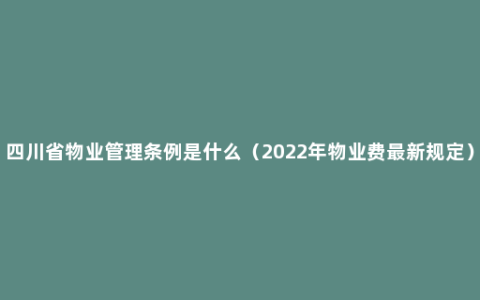 四川省物业管理条例是什么（2022年物业费最新规定）