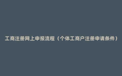 工商注册网上申报流程（个体工商户注册申请条件）