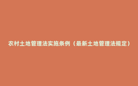 农村土地管理法实施条例（最新土地管理法规定）