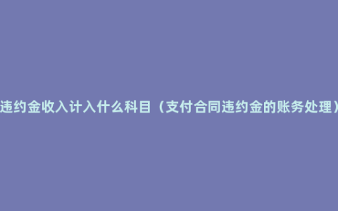 违约金收入计入什么科目（支付合同违约金的账务处理）