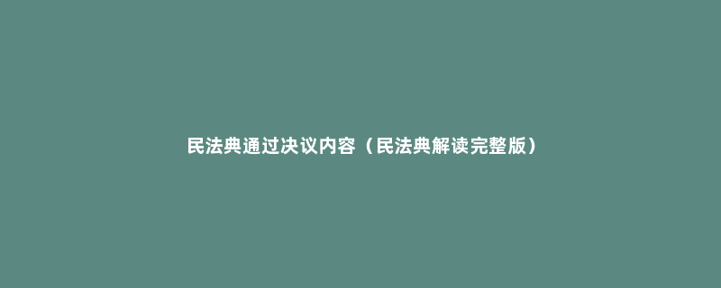 民法典通过决议内容（民法典解读完整版）