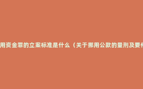 挪用资金罪的立案标准是什么（关于挪用公款的量刑及要件）