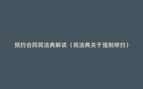 预约合同民法典解读（民法典关于强制缔约）