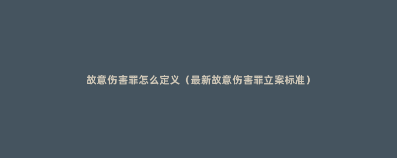 故意伤害罪怎么定义（最新故意伤害罪立案标准）