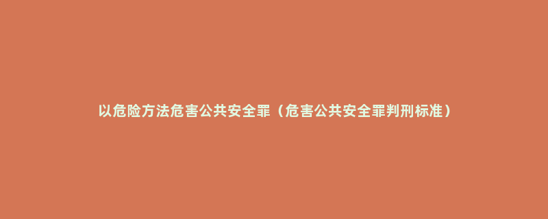 以危险方法危害公共安全罪（危害公共安全罪判刑标准）