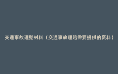 交通事故理赔材料（交通事故理赔需要提供的资料）