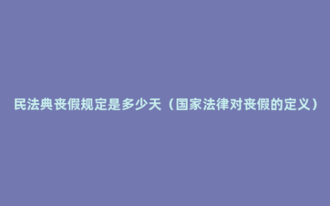 民法典丧假规定是多少天（国家法律对丧假的定义）