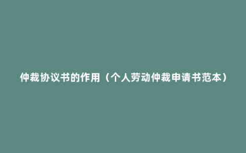 仲裁协议书的作用（个人劳动仲裁申请书范本）