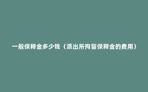 一般保释金多少钱（派出所拘留保释金的费用）