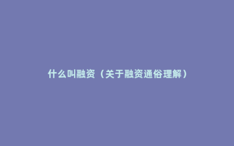 什么叫融资（关于融资通俗理解）